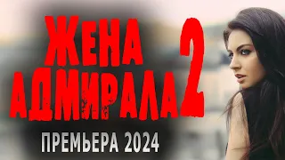 ЭТО МОЖЕТ СЛУЧИТЬСЯ С КАЖДЫМ! ФИЛЬМ ПРО ЖИЗНЬ! "ЖЕНА АДМИРАЛА 2" Новый сериал 2024 мелодрама