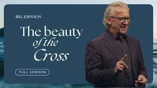 The Beauty of the Cross - Bill Johnson Full Sermon | Bethel Church