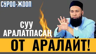 СУРОО-ЖООП: СУУ АРАЛАТПАСАҢ, ОТ АРАЛАЙТ!