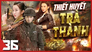 (Thuyết Minh) THIẾT HUYẾT TRÀ THÀNH - Tập 36 | Phim Hành Động Võ Thuật Kháng Nhật Đặc Sắc Nhất 2023