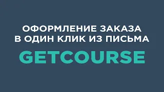 Как оформить заказ в один клик из письма на Getcourse