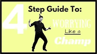 The 4 Step Guide to Worrying like a Champ!
