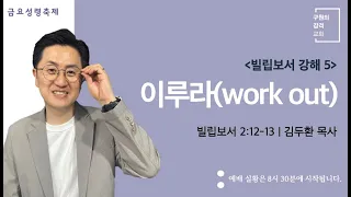 이루라[work out] (빌립보서 2장 12-13절) | 김두환 목사 | 금요성령축제 (2022.8.26)