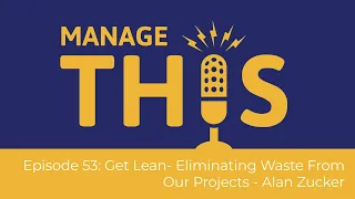 Manage This | Episode 53 | Get Lean: Eliminating Waste From Our Projects