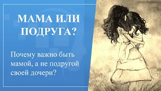 Почему важно быть мамой, а не подругой  своей дочери?