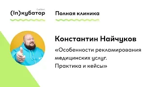 Константин Найчуков: «Особенности рекламирования медицинских услуг. Практика и кейсы»