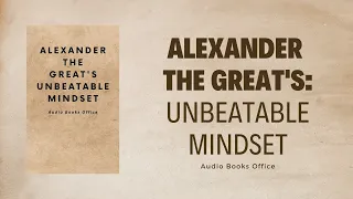 Alexander The Great's Unbeatable Mindset | Audiobook