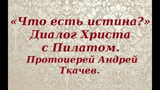 «Что есть истина?». Диалог Христа с Пилатом. Протоиерей Андрей Ткачев.