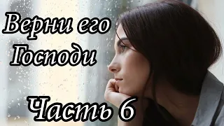 Верни его Господи. Часть 6. Новый интересный христианский рассказ !!!