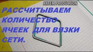 КАК САМОМУ РАССЧИТАТЬ КОЛИЧЕСТВО ЯЧЕЕК ДЛЯ ВЯЗКИ  РЫБОЛОВНОЙ СЕТИ