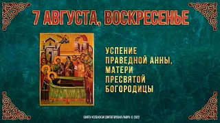 Неделя 8-я по Пятидесятнице. Успение праведной Анны, матери Пресвятой Богородицы. 7 августа 2022.