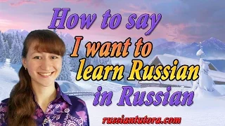 How to say I want to learn Russian in Russian