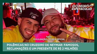 Polêmicas no cruzeiro de Neymar: Famosos, reclamações e um presente de R$ 2 milhões