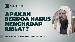 Apakah Berdoa Harus Menghadap Kiblat? - Syaikh Sa'ad bin Turki Al-Khotslan #nasehatulama