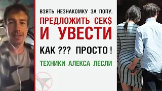 Взять незнакомку за попу, предложить сек$ и увести, Как??? Просто! Техники Алекса Лесли!