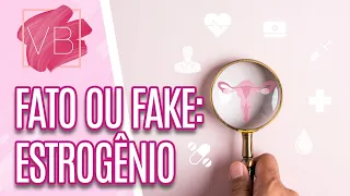 Fato ou Fake: Estrogênio em EXCESSO  - Você Bonita (18/07/2023)