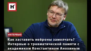 КАК ЗАСТАВИТЬ НЕЙРОНЫ ЗАМОЛЧАТЬ? ИНТЕРВЬЮ О ТРАВМАТИЧЕСКОЙ ПАМЯТИ С АКАДЕМИКОМ КОНСТАНТИНОМ АНОХИНЫМ