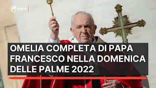 Omelia Completa di Papa Francesco nella Domenica delle Palme 2022