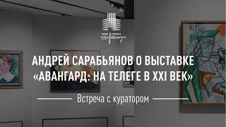 Встреча с куратором. Андрей Сарабьянов о выставке «Авангард: на телеге в XXI век»