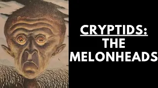 Cryptids: The Melonheads