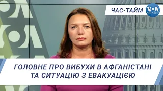 Час-Тайм. Головне про вибухи в Афганістані та ситуацію з евакуацією