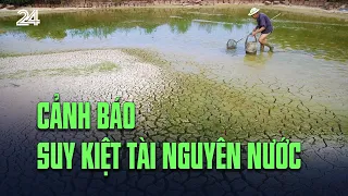 Cảnh báo suy kiệt tài nguyên nước | VTV24