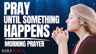 Pray Until Something Happens In Your Life - P.U.S.H. Prayer (Blessed Morning Prayer To Pray Today)