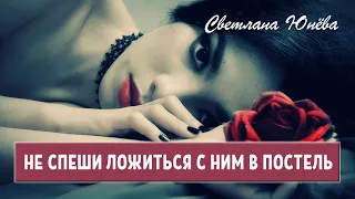 Не спеши ложиться с ним в постель. Стих о любви. Автор Светлана Юнёва