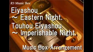 Eiyashou ～ Eastern Night./Touhou Eiyashou ～ Imperishable Night. [Music Box]