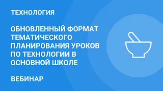 Обновленный формат тематического планирования уроков по технологии в основной школе