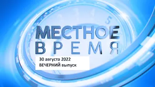 Выпуск программы «Местное время» 30 августа 2022