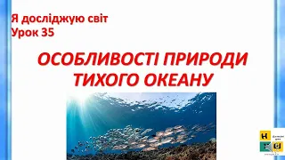 Урок 35 . ОСОБЛИВОСТІ ПРИРОДИ ТИХОГО ОКЕАНУ ЯДС 4 клас