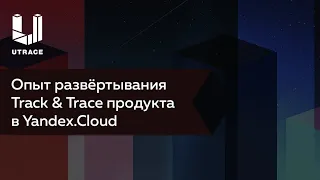 Опыт развёртывания Track & Trace продукта в Yandex.Cloud