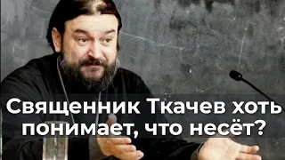 Священник Ткачев хоть понимает, что несёт?