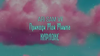 ARi SAM Vii - Приходи мой мишка [КАРАОКЕ] МУЗЫКА 2022