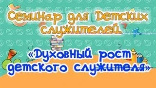 «Духовный рост детского служителя», Семинар для учителей воск. школы