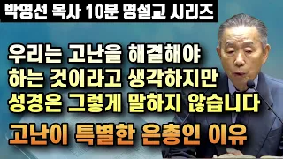 우리는 고난을 없애고 해결해야 할것으로 보지만 성경은 그렇게 말하지 않습니다 | 고난이 특별한 은총인 이유 | 박영선 목사 10분 명설교