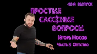 Простые сложные вопросы. 42 й выпуск. Игорь Носов. Часть 2. Детство