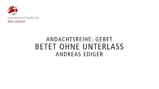 Betet ohne Unterlass // Andreas Ediger