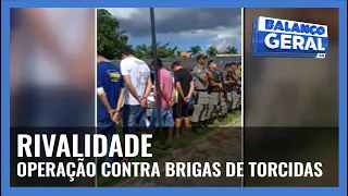 RIVALIDADE: OPERAÇÃO CONTRA BRIGAS DE TORCIDAS