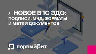 Новое в 1С ЭДО: подписи, МЧД, форматы и метки документов | Первый БИТ