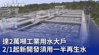 達2萬噸工業用水大戶 2／1起一半須用再生水｜20240122 公視晚間新聞