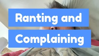 Ranting and Complaining.