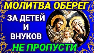 Сильная  МОЛИТВА ОБЕРЕГ ЗА ДЕТЕЙ И ВНУКОВ. Пусть все ваши дети и внуки будут здоровы и счастливы.