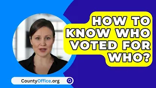 How To Know Who Voted For Who? - CountyOffice.org