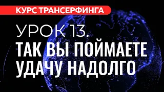 Курс Трансерфинга. УРОК 13. ТАК ВЫ ПОЙМАЕТЕ УДАЧУ НАДОЛГО [2022]