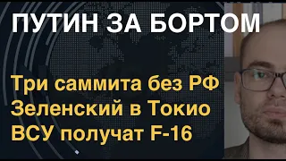 Путин за бортом: Три саммита без РФ, ВСУ получат F-16, Зеленский в Токио