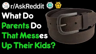 What Do Parents Do That Messes Up Their Kids? (r/AskReddit)
