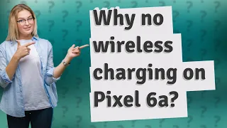 Why no wireless charging on Pixel 6a?