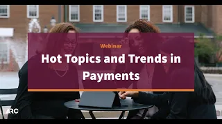 Hot Topics and Trends in Payments — Webinar